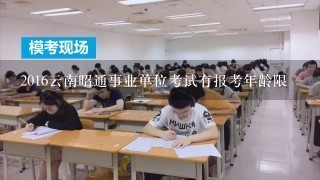 2016云南昭通事业单位考试有报考年龄限