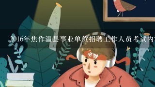 2016年焦作温县事业单位招聘工作人员考试内容是什么？