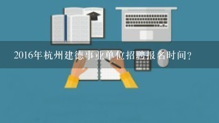 2016年杭州建德事业单位招聘报名时间？