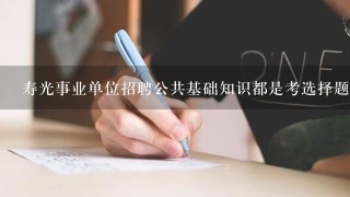 寿光事业单位招聘公共基础知识都是考选择题吗？怎么只有1个小时的考试时间