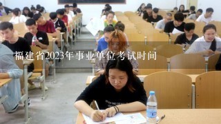 福建省2023年事业单位考试时间