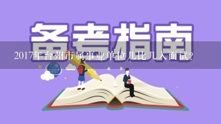 2017年台州市属事业单位几比几入面试？