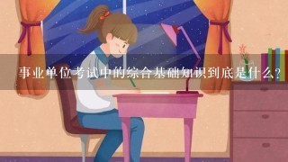 事业单位考试中的综合基础知识到底是什么？有数学这