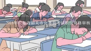 2018年广东省韶关市公务员考试职位资格审核、体能测