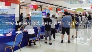 雅安市面向全省选调科级领导干部21名是真的吗？