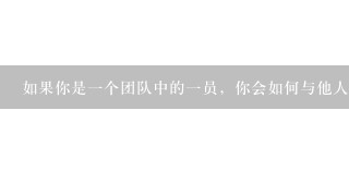 如果你是一个团队中的一员，你会如何与他人合作以完成任务并取得成功呢？