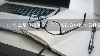 1. 什么是事业单位？它们在社会中扮演着什么角色呢？