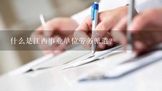 什么是江西事业单位劳务派遣？