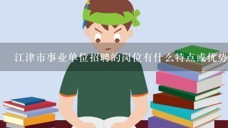 江津市事业单位招聘的岗位有什么特点或优势呢