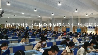 在江苏省事业单位公开招聘岗位中卫生健康部门有哪些招考单位和职位类别