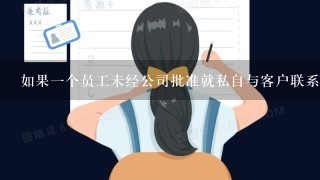 如果一个员工未经公司批准就私自与客户联系或代表公司参加活动该如何处理