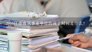 2016江苏省属事业单位的成立时间是什么?